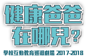 健康爸爸在哪兒? 學校互動教育巡迴劇場 2017-2018